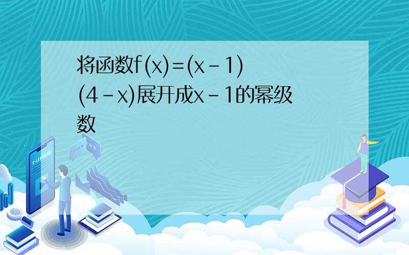 将函数f(x)=(x-1) (4-x)展开成x-1的幂级数