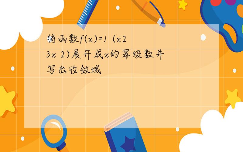 将函数f(x)=1 (x2 3x 2)展开成x的幂级数并写出收敛域