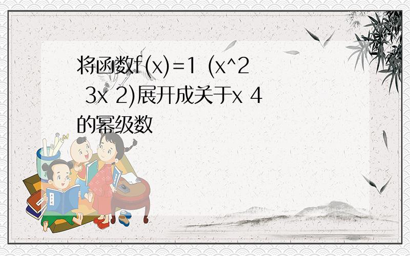 将函数f(x)=1 (x^2 3x 2)展开成关于x 4的幂级数