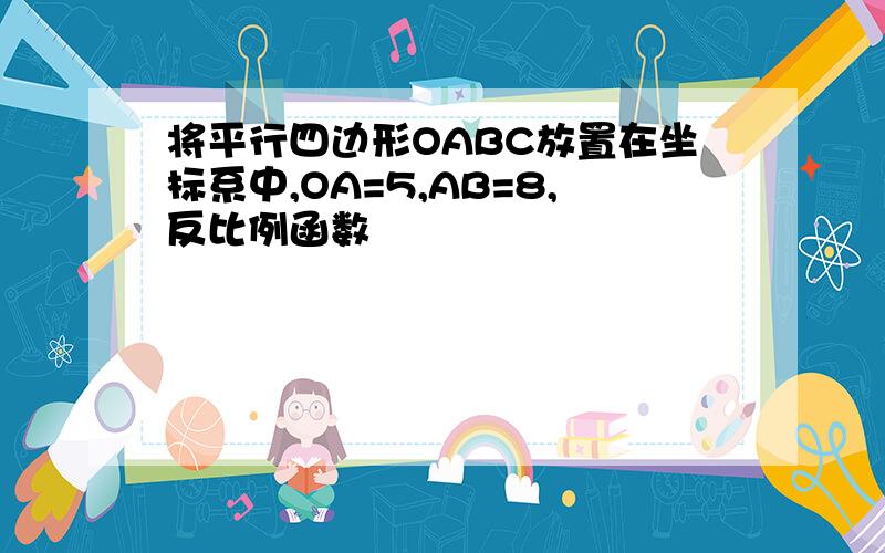 将平行四边形OABC放置在坐标系中,OA=5,AB=8,反比例函数