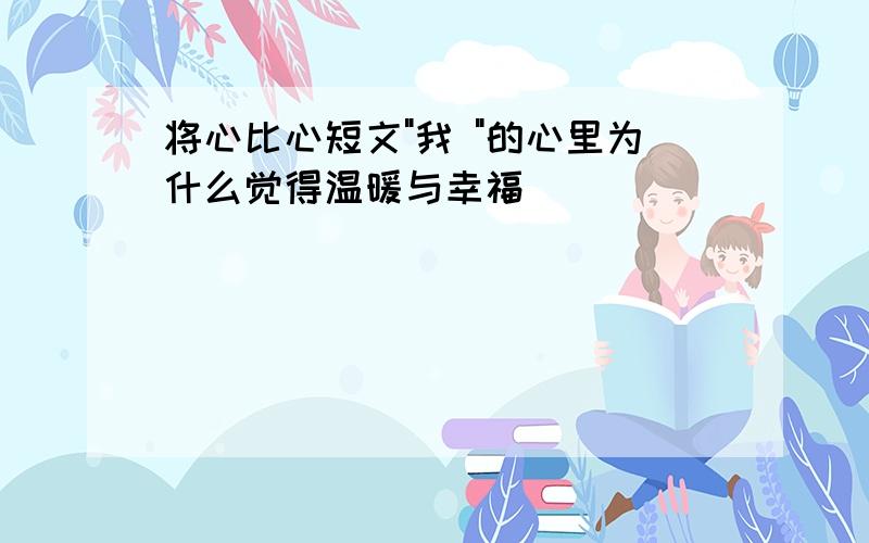 将心比心短文"我 "的心里为什么觉得温暖与幸福