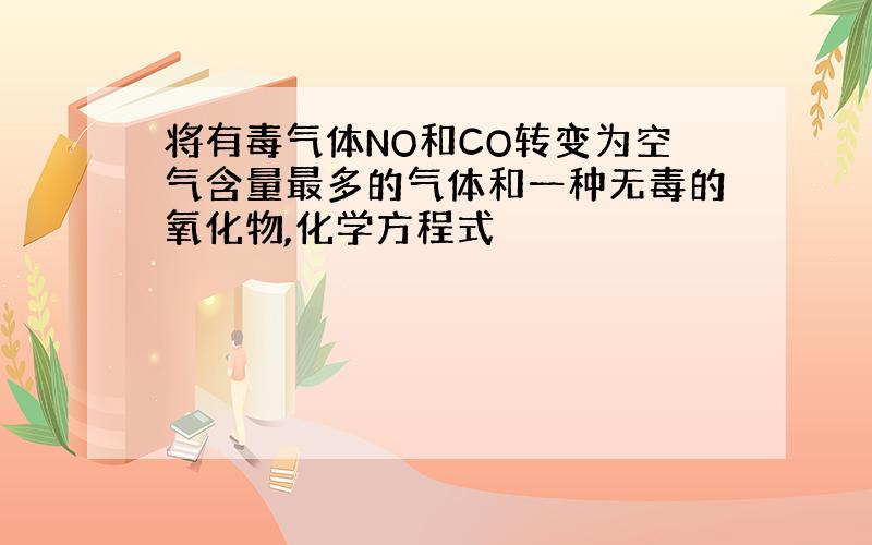 将有毒气体NO和CO转变为空气含量最多的气体和一种无毒的氧化物,化学方程式