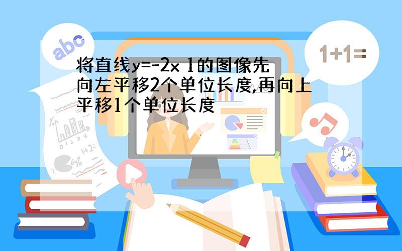 将直线y=-2x 1的图像先向左平移2个单位长度,再向上平移1个单位长度