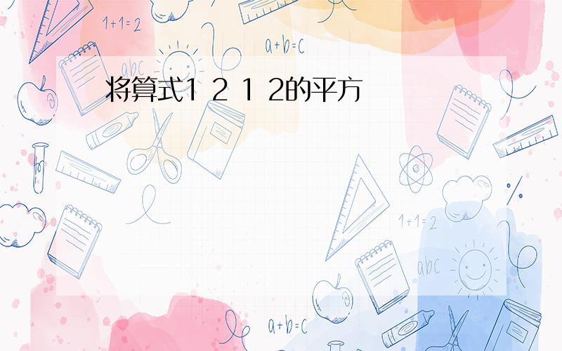 将算式1 2 1 2的平方