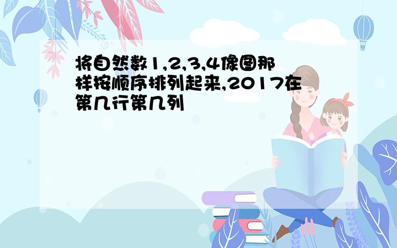 将自然数1,2,3,4像图那样按顺序排列起来,2017在第几行第几列