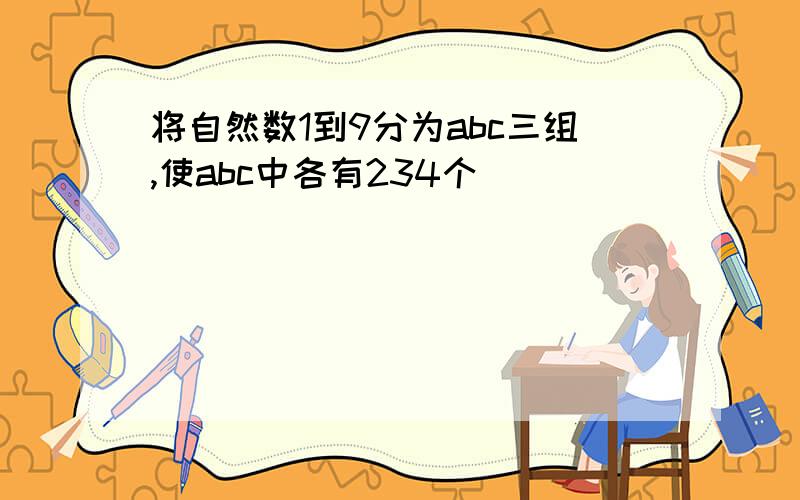 将自然数1到9分为abc三组,使abc中各有234个