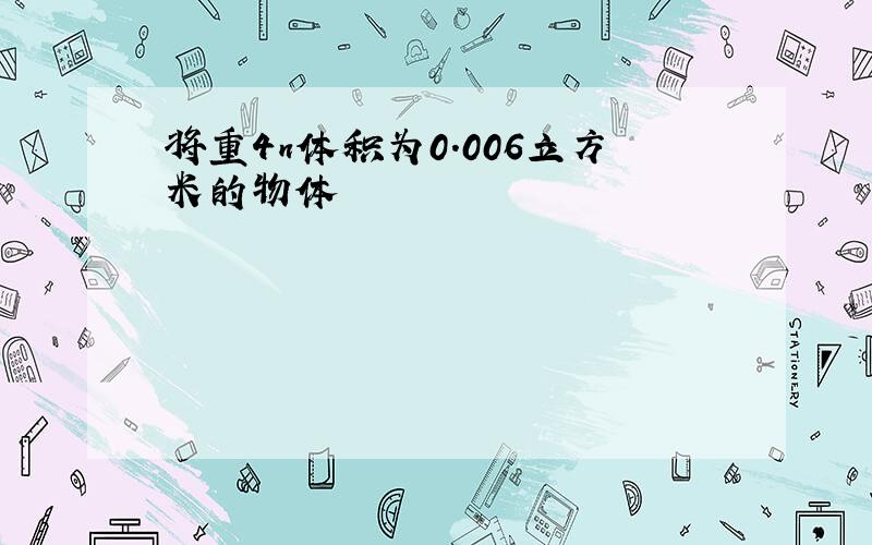 将重4n体积为0.006立方米的物体