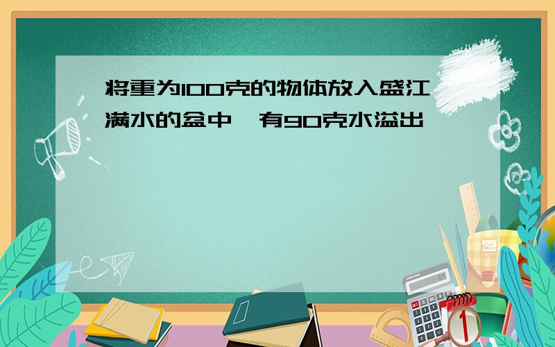 将重为100克的物体放入盛江满水的盆中,有90克水溢出