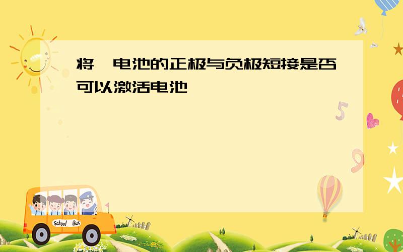 将锂电池的正极与负极短接是否可以激活电池