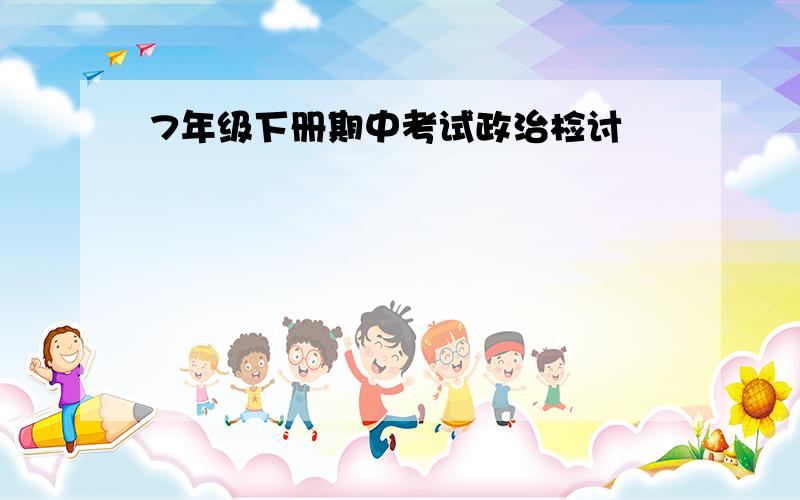 7年级下册期中考试政治检讨