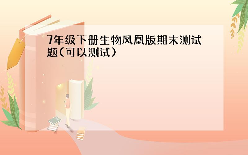 7年级下册生物凤凰版期末测试题(可以测试)