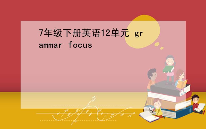 7年级下册英语12单元 grammar focus