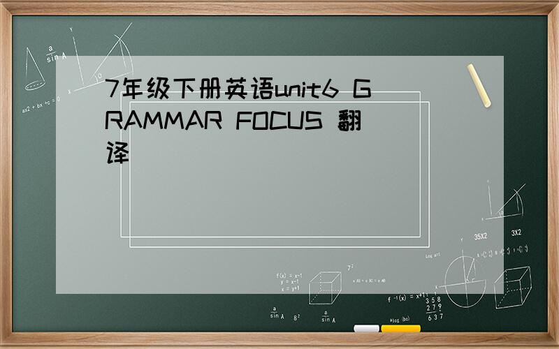 7年级下册英语unit6 GRAMMAR FOCUS 翻译