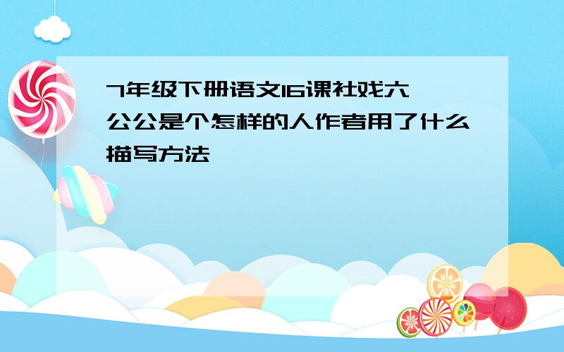 7年级下册语文16课社戏六一公公是个怎样的人作者用了什么描写方法