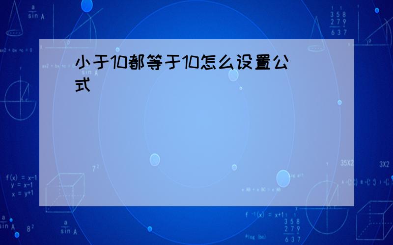 小于10都等于10怎么设置公式