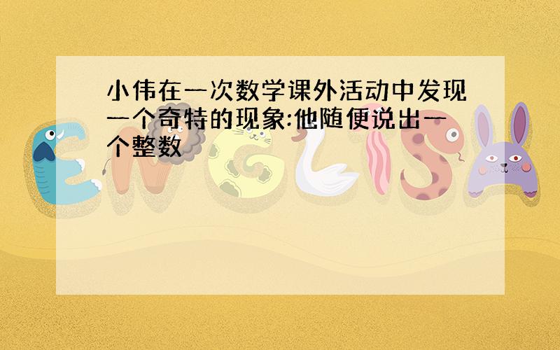 小伟在一次数学课外活动中发现一个奇特的现象:他随便说出一个整数