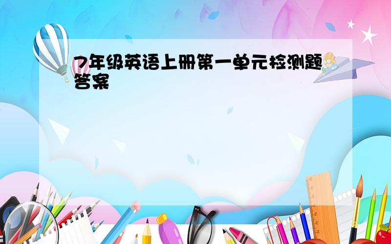 7年级英语上册第一单元检测题答案