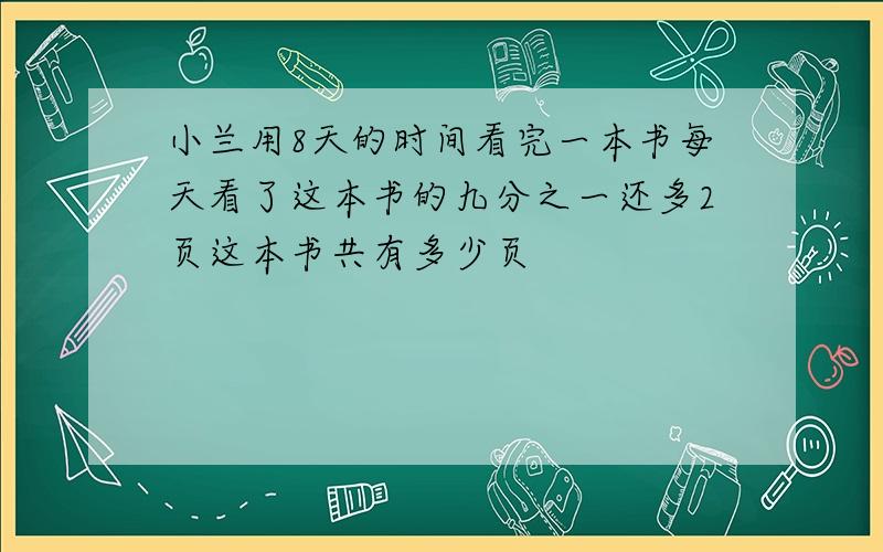 小兰用8天的时间看完一本书每天看了这本书的九分之一还多2页这本书共有多少页