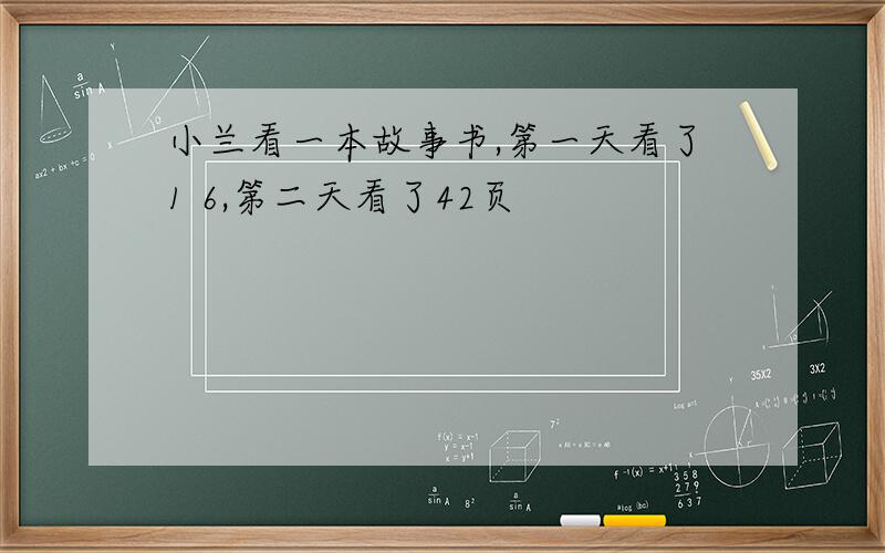 小兰看一本故事书,第一天看了1 6,第二天看了42页