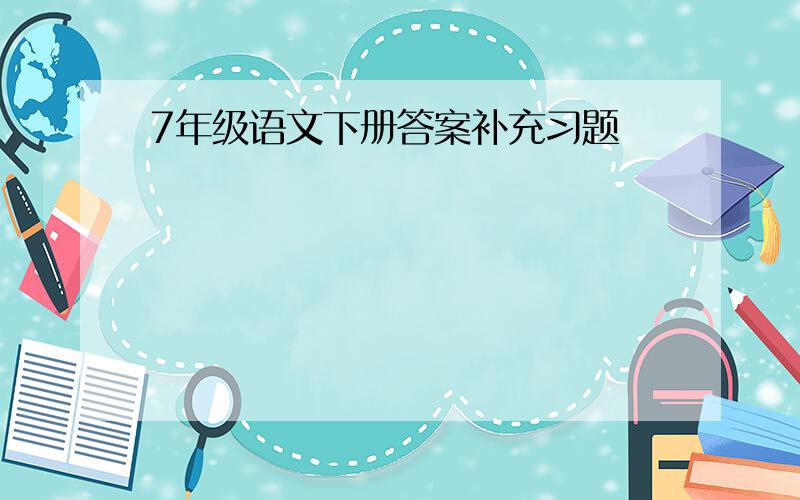 7年级语文下册答案补充习题