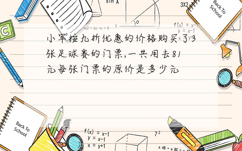 小军按九折优惠的价格购买了3张足球赛的门票,一共用去81元每张门票的原价是多少元