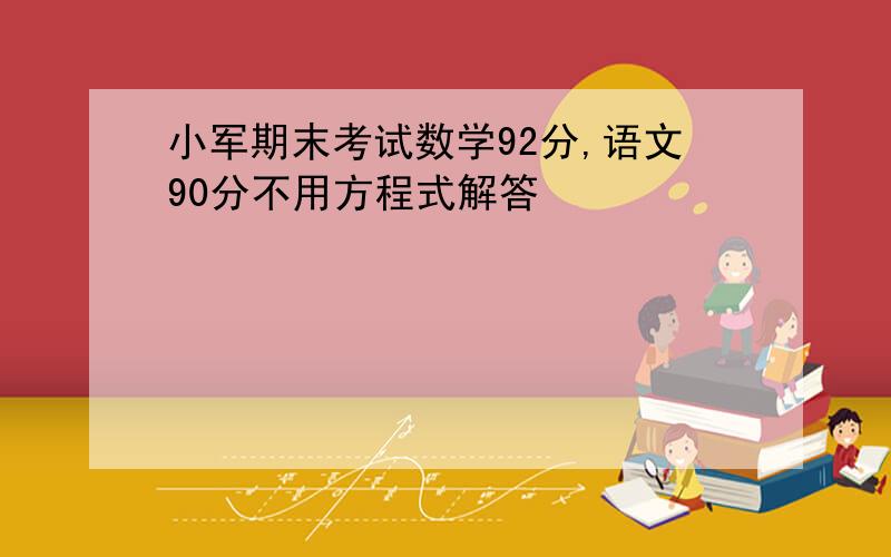 小军期末考试数学92分,语文90分不用方程式解答