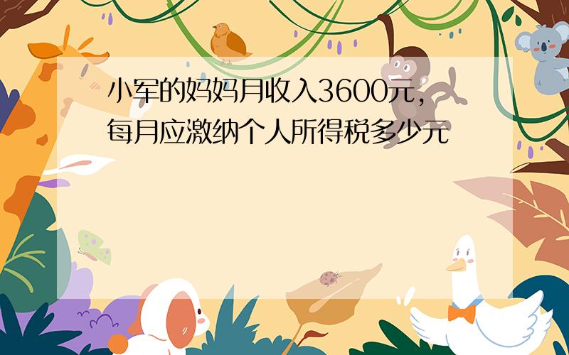 小军的妈妈月收入3600元,每月应激纳个人所得税多少元