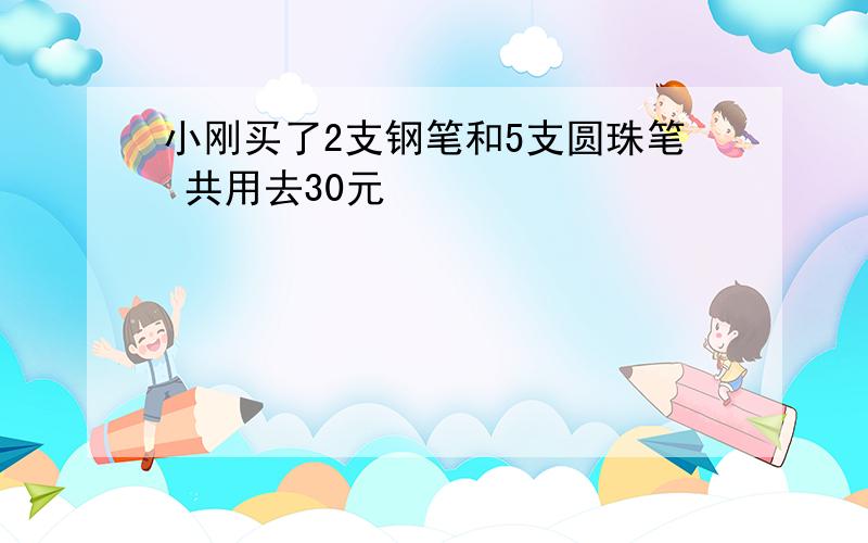 小刚买了2支钢笔和5支圆珠笔 共用去30元