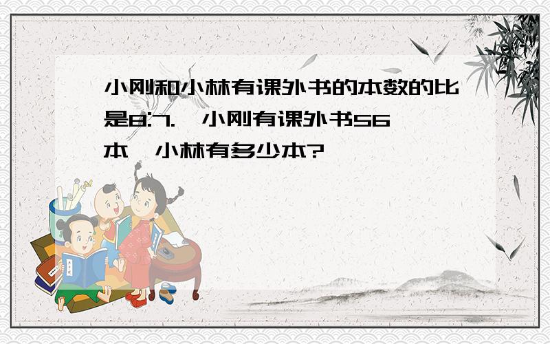 小刚和小林有课外书的本数的比是8:7.,小刚有课外书56本,小林有多少本?