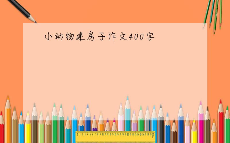 小动物建房子作文400字