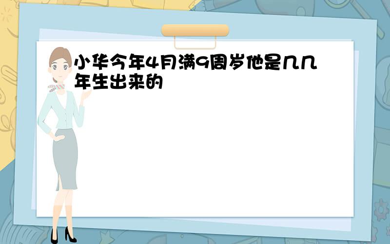 小华今年4月满9周岁他是几几年生出来的