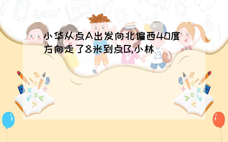 小华从点A出发向北偏西40度方向走了8米到点B,小林