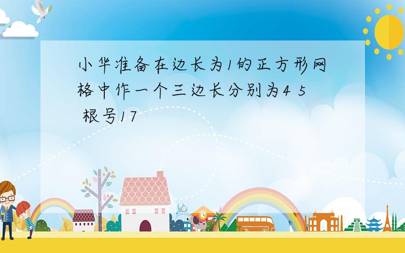 小华准备在边长为1的正方形网格中作一个三边长分别为4 5 根号17