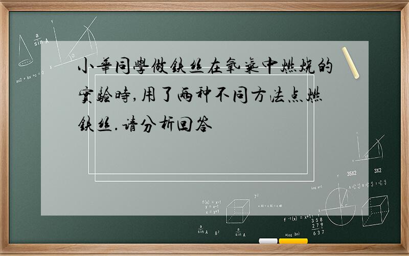 小华同学做铁丝在氧气中燃烧的实验时,用了两种不同方法点燃铁丝.请分析回答