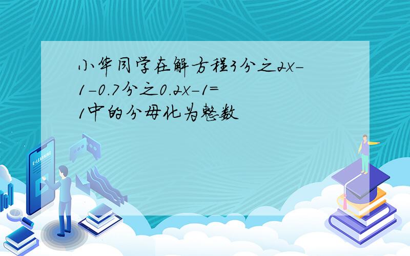 小华同学在解方程3分之2x-1-0.7分之0.2x-1=1中的分母化为整数