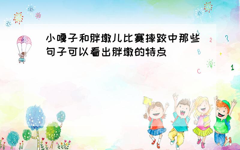 小嘎子和胖墩儿比赛摔跤中那些句子可以看出胖墩的特点