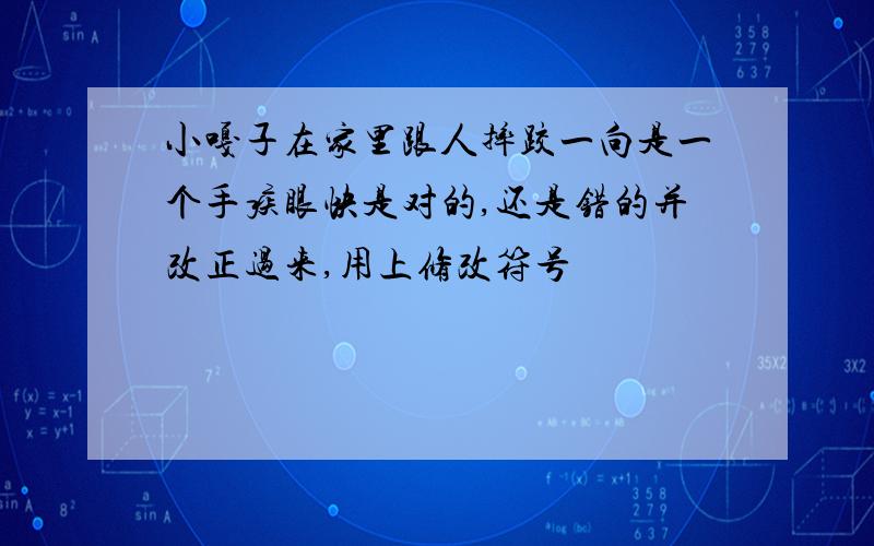 小嘎子在家里跟人摔跤一向是一个手疾眼快是对的,还是错的并改正过来,用上修改符号