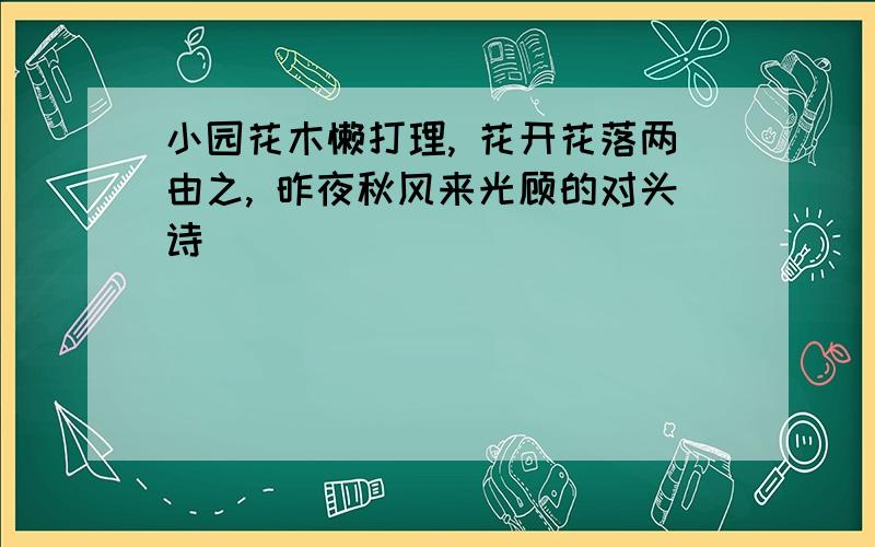 小园花木懒打理, 花开花落两由之, 昨夜秋风来光顾的对头诗