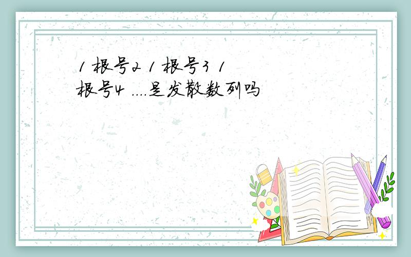 1 根号2 1 根号3 1 根号4 ....是发散数列吗