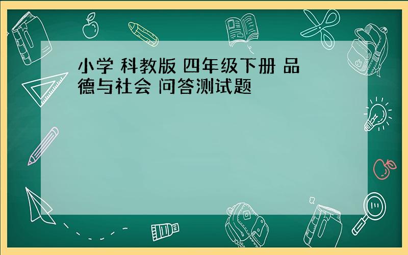 小学 科教版 四年级下册 品德与社会 问答测试题