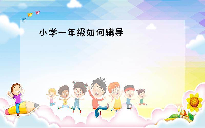 小学一年级如何辅导