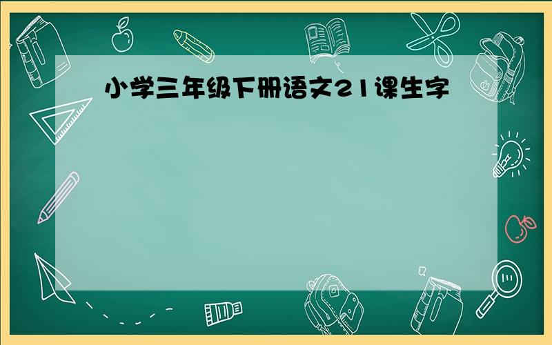 小学三年级下册语文21课生字