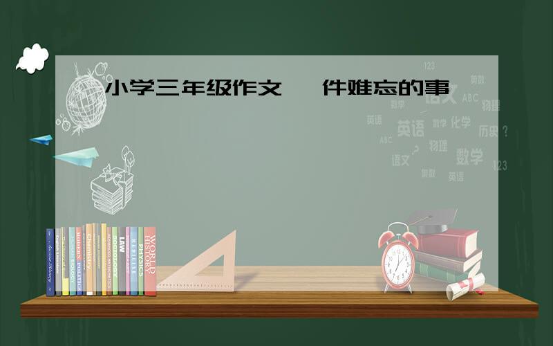 小学三年级作文 一件难忘的事