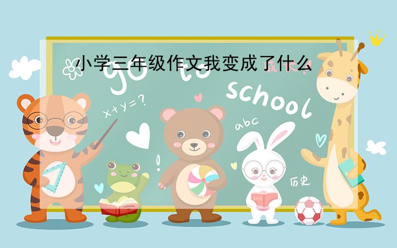 小学三年级作文我变成了什么