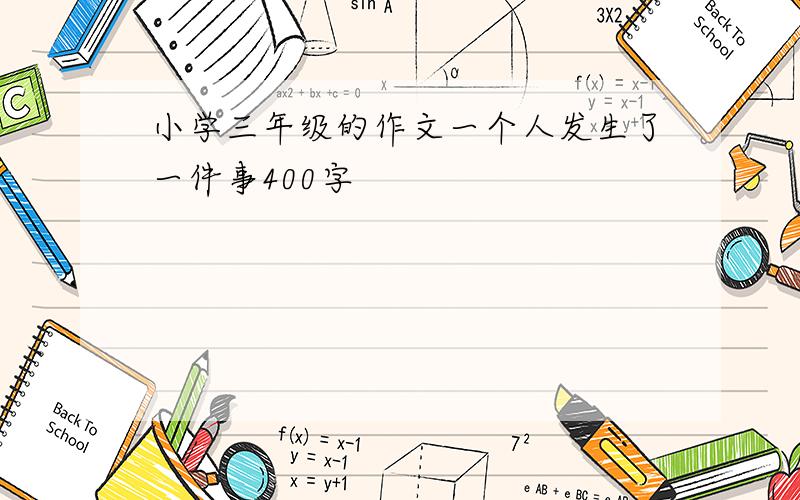 小学三年级的作文一个人发生了一件事400字