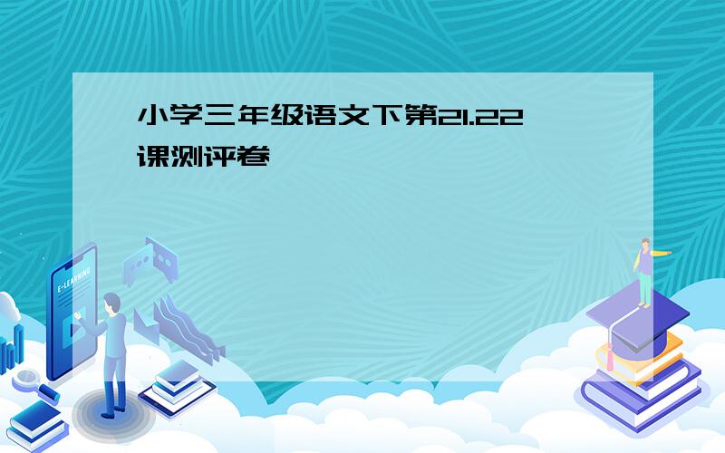 小学三年级语文下第21.22课测评卷