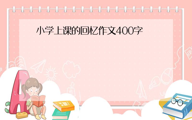 小学上课的回忆作文400字