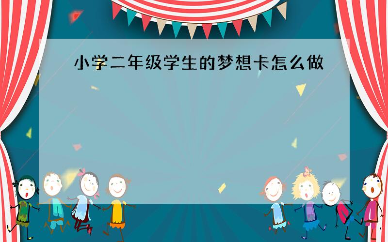 小学二年级学生的梦想卡怎么做