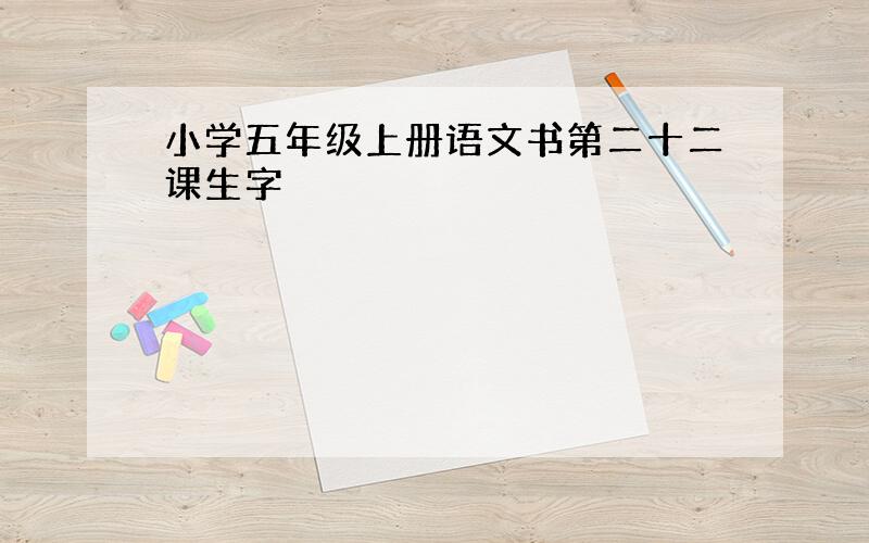 小学五年级上册语文书第二十二课生字