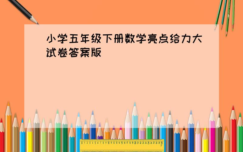 小学五年级下册数学亮点给力大试卷答案版